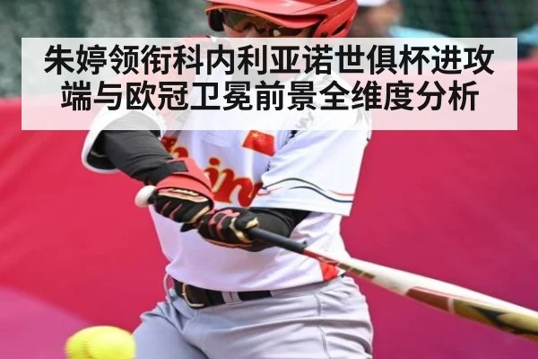 朱婷领衔科内利亚诺世俱杯进攻端与欧冠卫冕前景全维度分析